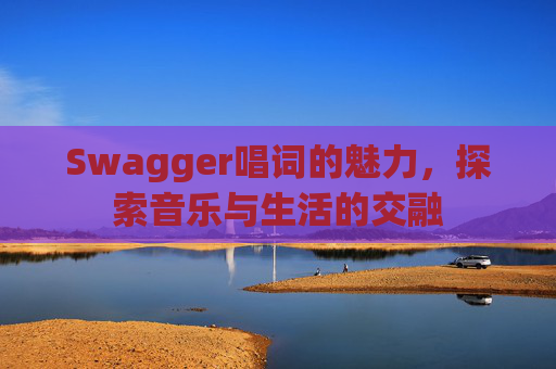 Swagger唱词的魅力，探索音乐与生活的交融